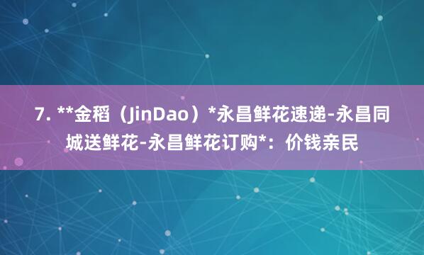 7. **金稻（JinDao）*永昌鲜花速递-永昌同城送鲜花-永昌鲜花订购*：价钱亲民